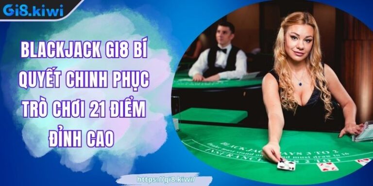 Blackjack GI8 Bí Quyết Chinh Phục Trò Chơi 21 Điểm Đỉnh Cao 4 Blackjack GI8 Bí Quyết Chinh Phục Trò Chơi 21 Điểm Đỉnh Cao