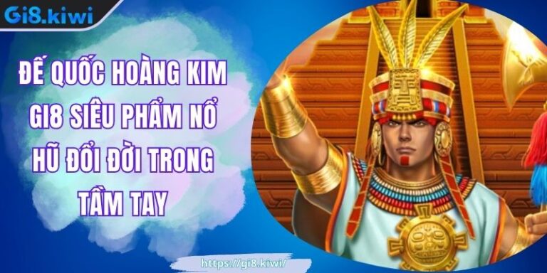 Đế Quốc Hoàng Kim GI8 Siêu Phẩm Nổ Hũ Đổi Đời Trong Tầm Tay 3 Đế Quốc Hoàng Kim GI8 Siêu Phẩm Nổ Hũ Đổi Đời Trong Tầm Tay