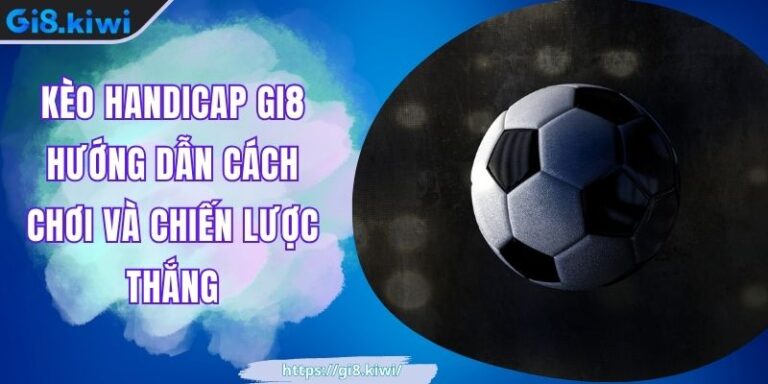 Kèo Handicap GI8 Hướng Dẫn Cách Chơi Và Chiến Lược Thắng 4 Kèo Handicap GI8 Hướng Dẫn Cách Chơi Và Chiến Lược Thắng