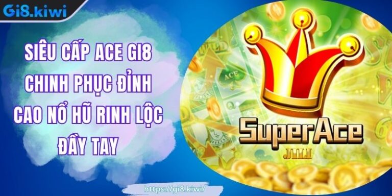 Siêu Cấp ACE GI8 Chinh Phục Đỉnh Cao Nổ Hũ Rinh Lộc Đầy Tay 4 Siêu Cấp ACE GI8 Chinh Phục Đỉnh Cao Nổ Hũ Rinh Lộc Đầy Tay
