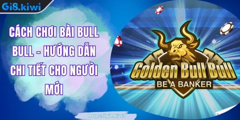 Cách Chơi Bài Bull Bull - Hướng Dẫn Chi Tiết Cho Người Mới 4 Cách Chơi Bài Bull Bull - Hướng Dẫn Chi Tiết Cho Người Mới