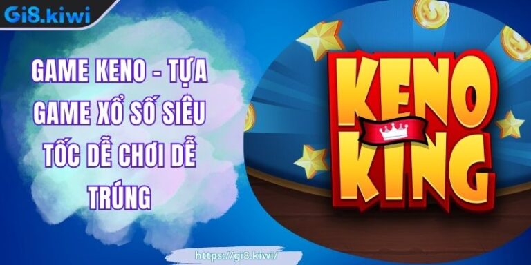 Game Keno GI8 – Tựa Game Xổ Số Siêu Tốc Dễ Chơi Dễ Trúng 9 Game Keno GI8 – Tựa Game Xổ Số Siêu Tốc Dễ Chơi Dễ Trúng