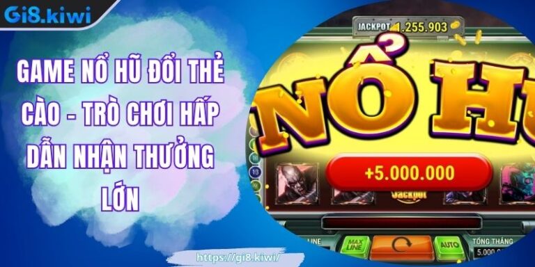Game Nổ Hũ Đổi Thẻ Cào - Trò Chơi Hấp Dẫn Nhận Thưởng Lớn 4 Game Nổ Hũ Đổi Thẻ Cào - Trò Chơi Hấp Dẫn Nhận Thưởng Lớn