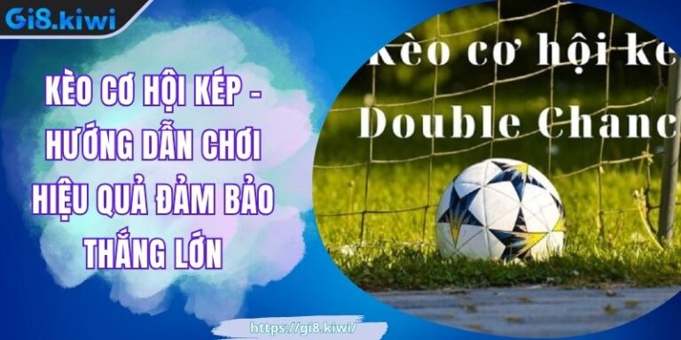 Kèo Cơ Hội Kép - Hướng Dẫn Chơi Hiệu Quả Đảm Bảo Thắng Lớn