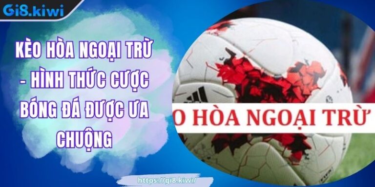 Kèo Hòa Ngoại Trừ – Hình Thức Cược Bóng Đá Được Ưa Chuộng