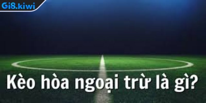 Kèo Hòa Ngoại Trừ – Hình Thức Cược Bóng Đá Được Ưa Chuộng 2 Mẹo đặt cược từ tay chơi chuyên nghiệp tại GI8