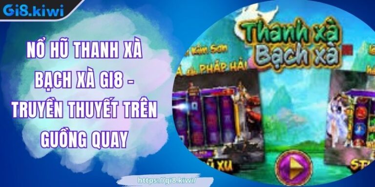 Nổ hũ thanh xà bạch xà GI8 - Truyền Thuyết Trên Guồng Quay 8 Nổ hũ thanh xà bạch xà GI8 - Truyền Thuyết Trên Guồng Quay